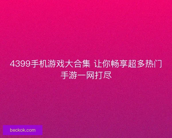 4399手机游戏大合集 让你畅享超多热门手游一网打尽