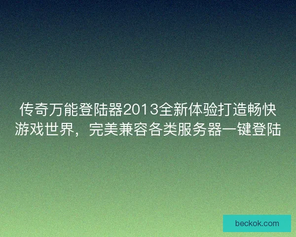传奇万能登陆器2013全新体验打造畅快游戏世界，完美兼容各类服务器一键登陆
